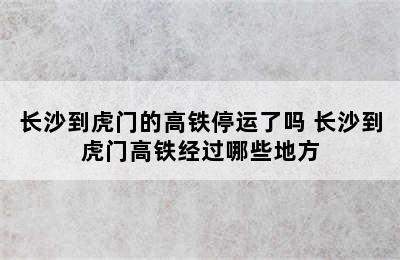 长沙到虎门的高铁停运了吗 长沙到虎门高铁经过哪些地方